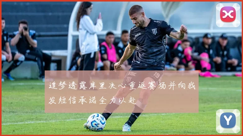 追梦透露库里决心重返赛场并向我发短信承诺全力以赴