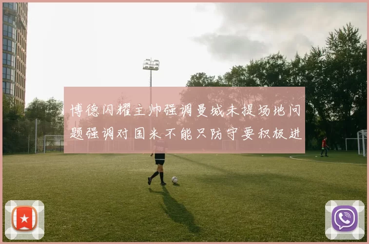 博德闪耀主帅强调曼城未提场地问题强调对国米不能只防守要积极进攻