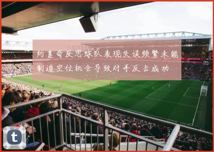 约基奇反思球队表现失误频繁未能制造空位机会导致对手反击成功