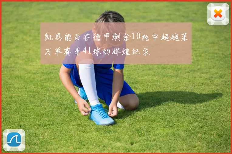 凯恩能否在德甲剩余10轮中超越莱万单赛季41球的辉煌纪录