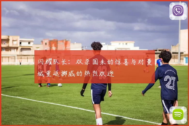 闪耀队长：双杀国米的惊喜与对曼城重返挪威的热烈欢迎