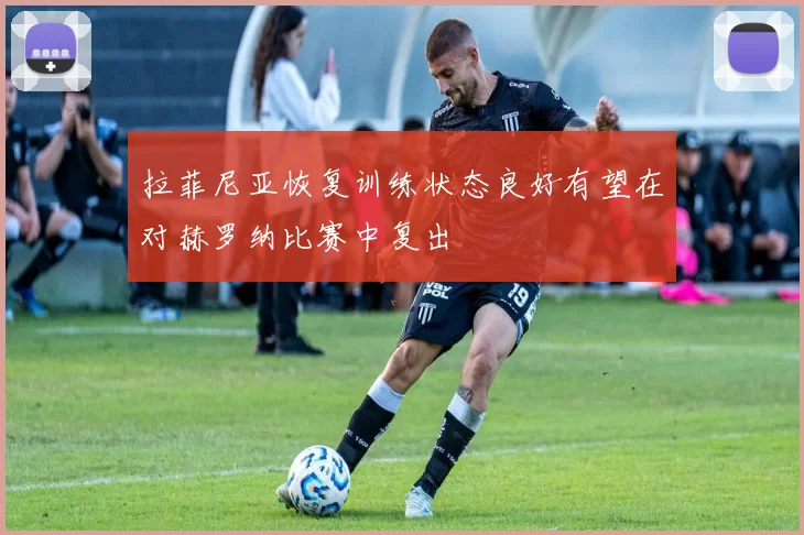 拉菲尼亚恢复训练状态良好有望在对赫罗纳比赛中复出