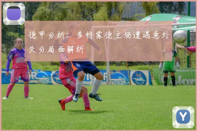 德甲分析：多特蒙德主场遭遇意外失分局面解析