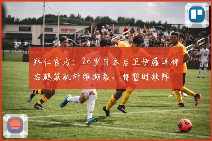拜仁官方：26岁日本后卫伊藤洋辉右腿筋肌纤维撕裂，将暂时缺阵